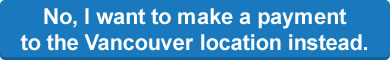 No, I want to make a payment to the Vancouver location instead